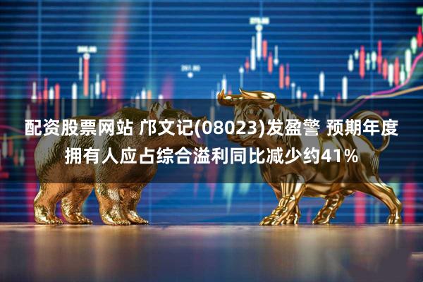 配资股票网站 邝文记(08023)发盈警 预期年度拥有人应占综合溢利同比减少约41%