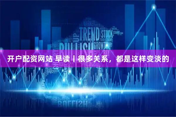 开户配资网站 早读丨很多关系，都是这样变淡的