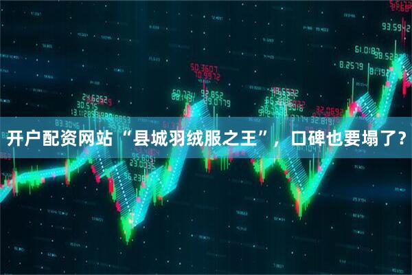 开户配资网站 “县城羽绒服之王”，口碑也要塌了？