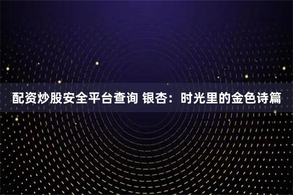 配资炒股安全平台查询 银杏：时光里的金色诗篇