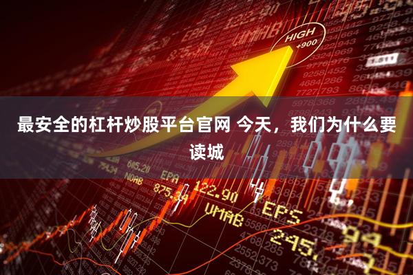 最安全的杠杆炒股平台官网 今天，我们为什么要读城
