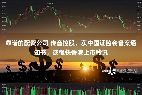 靠谱的配资公司 传音控股，获中国证监会备案通知书，或很快香港上市聆讯